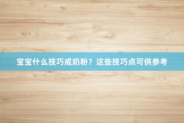 宝宝什么技巧戒奶粉？这些技巧点可供参考