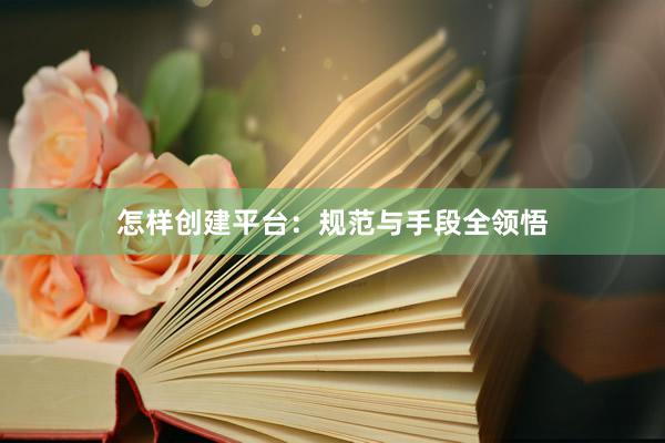 怎样创建平台:规范与手段全领悟