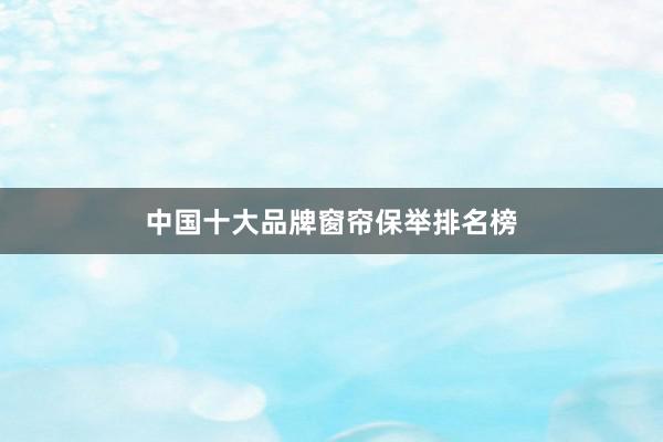 中国十大品牌窗帘保举排名榜