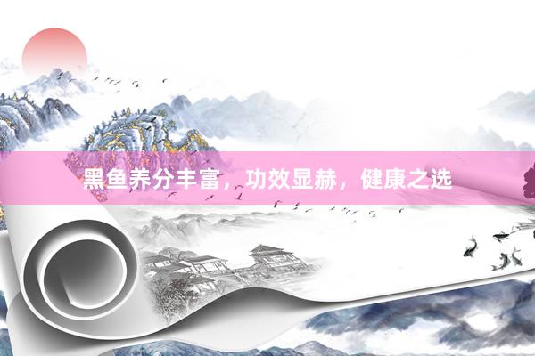 黑鱼养分丰富，功效显赫，健康之选